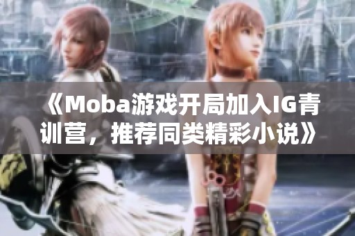 《Moba游戏开局加入IG青训营，推荐同类精彩小说》