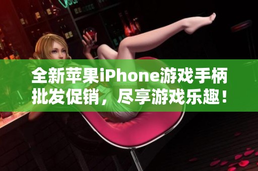 全新苹果iPhone游戏手柄批发促销，尽享游戏乐趣！