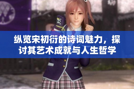 纵览宋初衍的诗词魅力，探讨其艺术成就与人生哲学