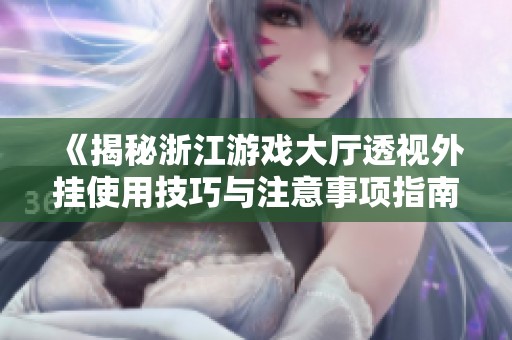 《揭秘浙江游戏大厅透视外挂使用技巧与注意事项指南》