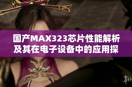 国产MAX323芯片性能解析及其在电子设备中的应用探讨