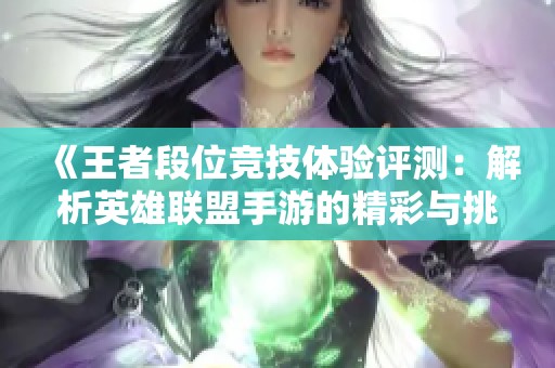 《王者段位竞技体验评测：解析英雄联盟手游的精彩与挑战》
