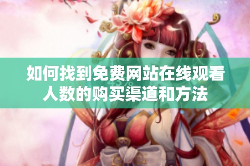 如何找到免费网站在线观看人数的购买渠道和方法