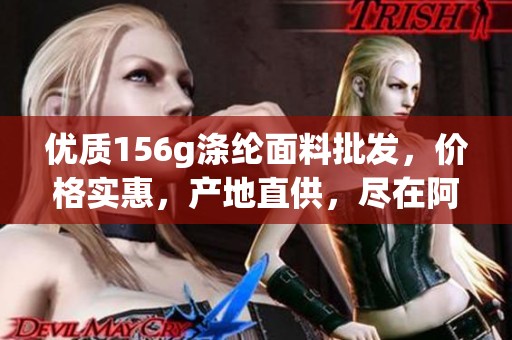 优质156g涤纶面料批发，价格实惠，产地直供，尽在阿平台