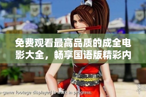 免费观看最高品质的成全电影大全，畅享国语版精彩内容