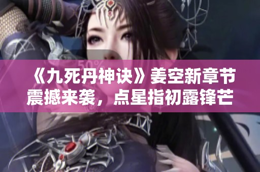 《九死丹神诀》姜空新章节震撼来袭，点星指初露锋芒
