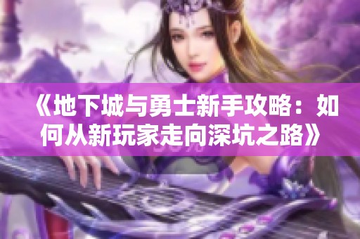 《地下城与勇士新手攻略：如何从新玩家走向深坑之路》