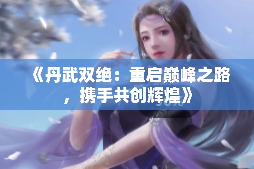 《丹武双绝：重启巅峰之路，携手共创辉煌》