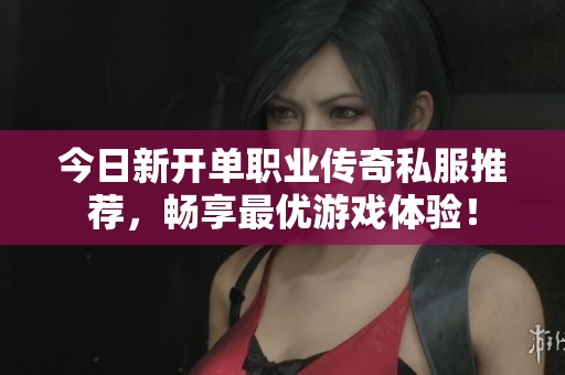 今日新开单职业传奇私服推荐，畅享最优游戏体验！