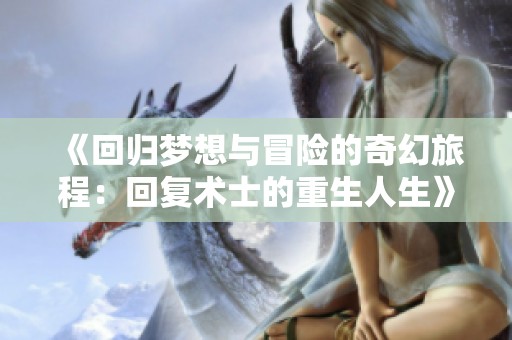 《回归梦想与冒险的奇幻旅程：回复术士的重生人生》