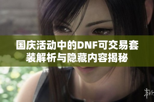国庆活动中的DNF可交易套装解析与隐藏内容揭秘