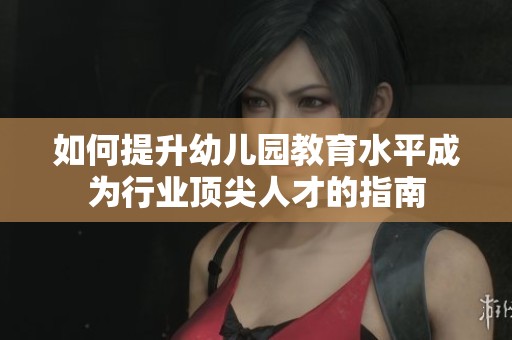 如何提升幼儿园教育水平成为行业顶尖人才的指南