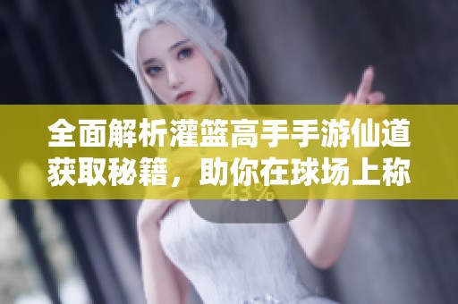 全面解析灌篮高手手游仙道获取秘籍，助你在球场上称霸！