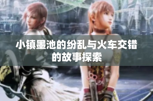 小镇墨池的纷乱与火车交错的故事探索