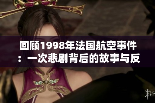 回顾1998年法国航空事件：一次悲剧背后的故事与反思