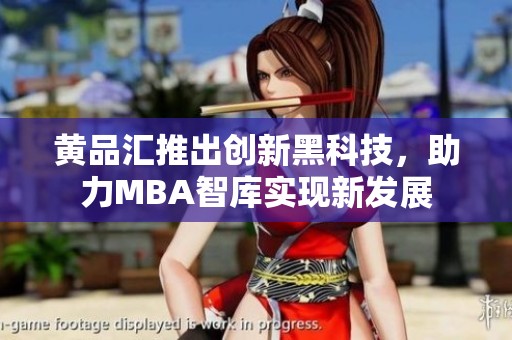 黄品汇推出创新黑科技，助力MBA智库实现新发展