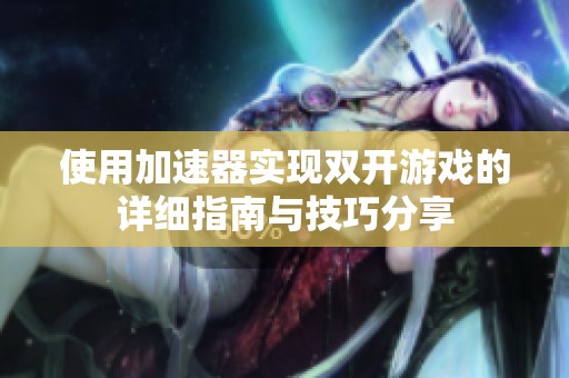 使用加速器实现双开游戏的详细指南与技巧分享