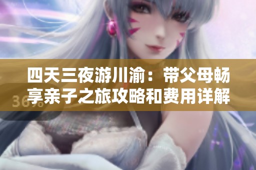 四天三夜游川渝：带父母畅享亲子之旅攻略和费用详解