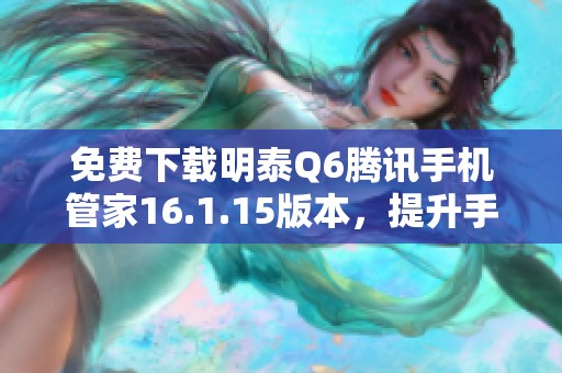 免费下载明泰Q6腾讯手机管家16.1.15版本，提升手机性能助手