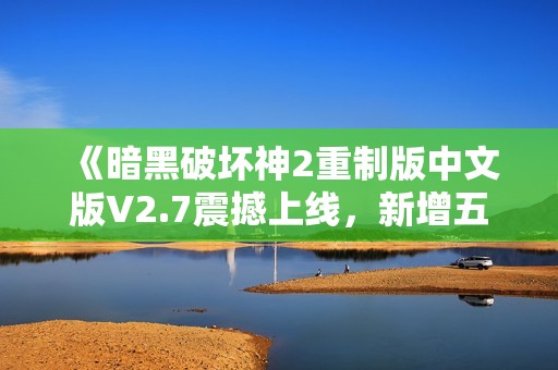 《暗黑破坏神2重制版中文版V2.7震撼上线，新增五倍怪MOD体验》