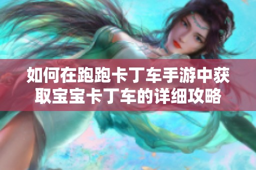如何在跑跑卡丁车手游中获取宝宝卡丁车的详细攻略