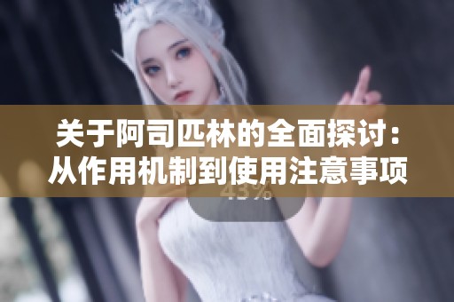 关于阿司匹林的全面探讨：从作用机制到使用注意事项