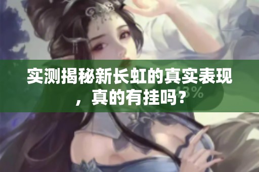 实测揭秘新长虹的真实表现，真的有挂吗？