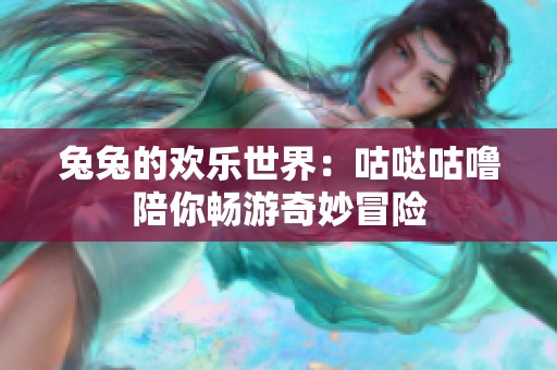 兔兔的欢乐世界：咕哒咕噜陪你畅游奇妙冒险