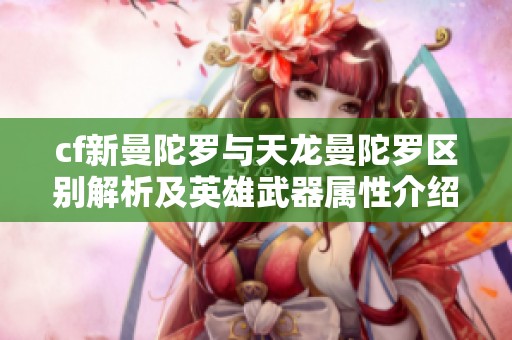 cf新曼陀罗与天龙曼陀罗区别解析及英雄武器属性介绍