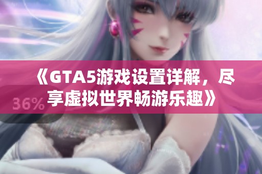 《GTA5游戏设置详解，尽享虚拟世界畅游乐趣》