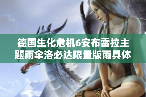 德国生化危机6安布雷拉主题雨伞洛必达限量版雨具体验