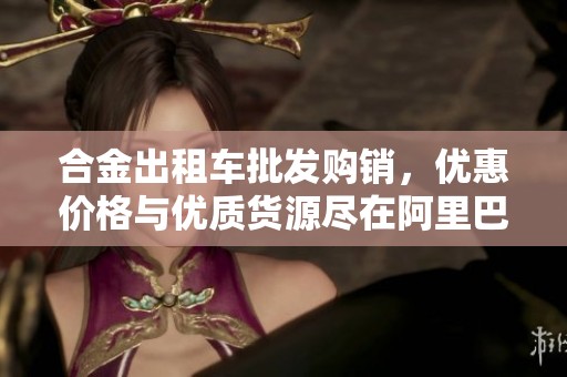 合金出租车批发购销，优惠价格与优质货源尽在阿里巴巴