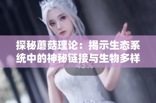 探秘蘑菇理论：揭示生态系统中的神秘链接与生物多样性