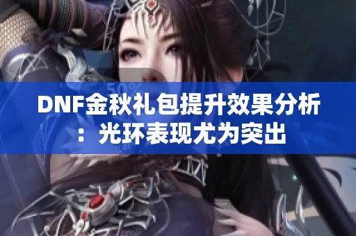 DNF金秋礼包提升效果分析：光环表现尤为突出