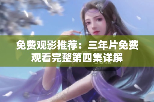 免费观影推荐：三年片免费观看完整第四集详解