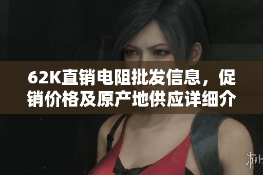62K直销电阻批发信息，促销价格及原产地供应详细介绍