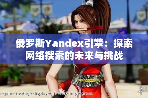 俄罗斯Yandex引擎：探索网络搜索的未来与挑战