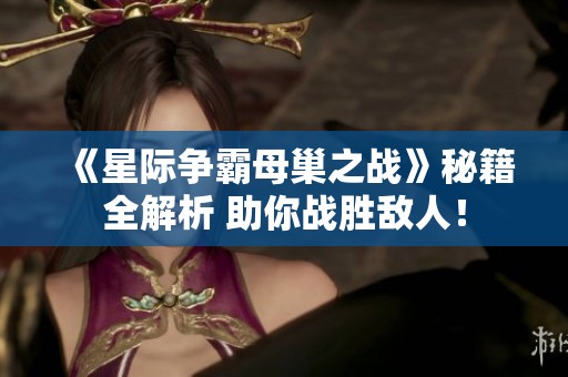 《星际争霸母巢之战》秘籍全解析 助你战胜敌人！