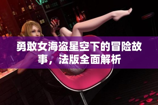 勇敢女海盗星空下的冒险故事，法版全面解析