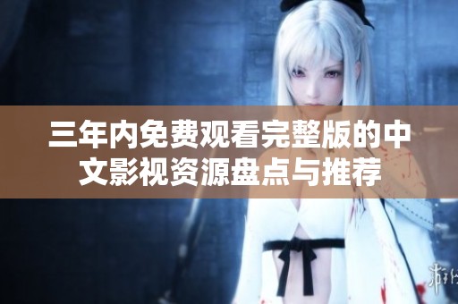 三年内免费观看完整版的中文影视资源盘点与推荐