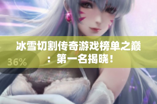 冰雪切割传奇游戏榜单之巅：第一名揭晓！