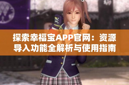 探索幸福宝APP官网：资源导入功能全解析与使用指南