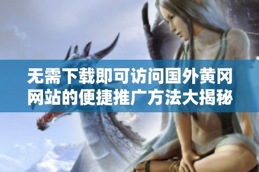 无需下载即可访问国外黄冈网站的便捷推广方法大揭秘