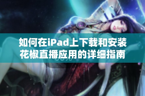 如何在iPad上下载和安装花椒直播应用的详细指南