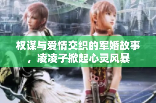 权谋与爱情交织的军婚故事，凌凌子掀起心灵风暴
