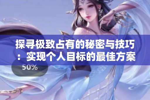 探寻极致占有的秘密与技巧：实现个人目标的最佳方案