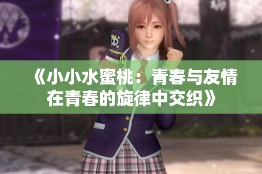《小小水蜜桃：青春与友情在青春的旋律中交织》