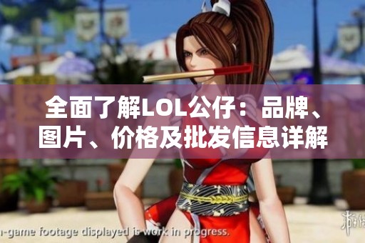 全面了解LOL公仔：品牌、图片、价格及批发信息详解