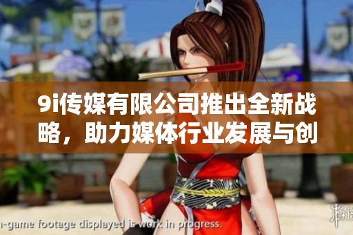 9i传媒有限公司推出全新战略，助力媒体行业发展与创新