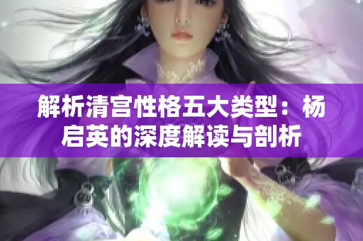 解析清宫性格五大类型：杨启英的深度解读与剖析